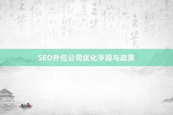 SEO外包公司优化手段与政策